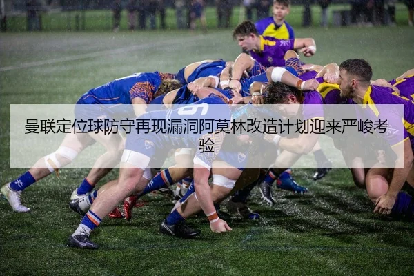 曼联定位球防守再现漏洞阿莫林改造计划迎来严峻考验